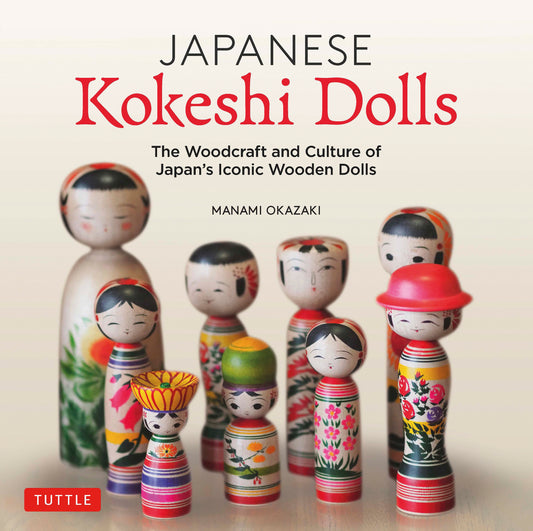 JAPANESE Kokeshi Dolls; The Woodcraft and Culture of Japan's Iconic Wooden Dolls by Manami Okazaki